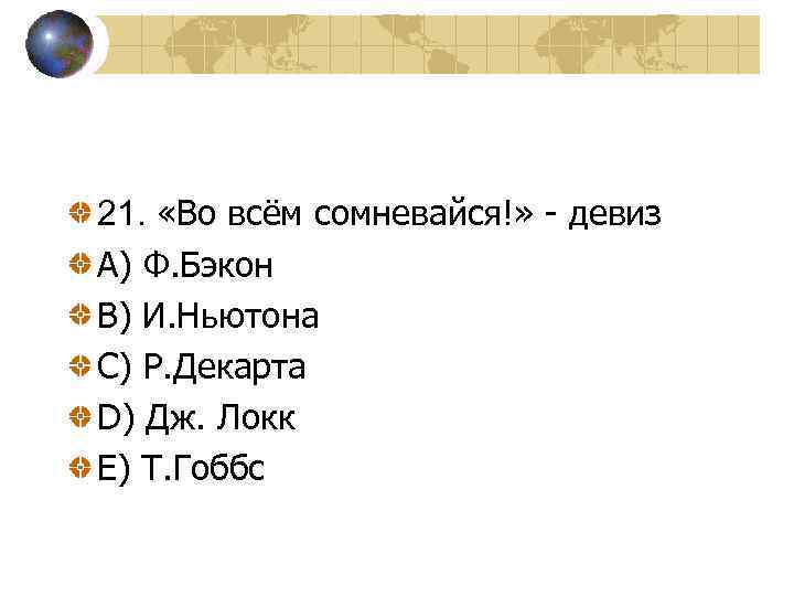 21. «Во всём сомневайся!» - девиз A) Ф. Бэкон В) И. Ньютона С) Р.