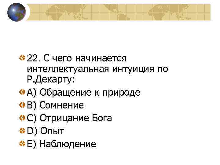 22. С чего начинается интеллектуальная интуиция по Р. Декарту: A) Обращение к природе B)