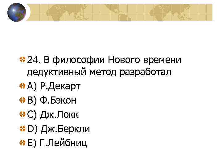 24. В философии Нового времени дедуктивный метод разработал A) Р. Декарт В) Ф. Бэкон