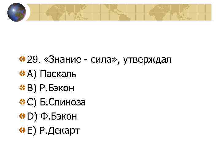 29. «Знание - сила» , утверждал A) Паскаль В) Р. Бэкон С) Б. Спиноза