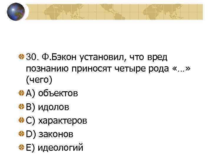 30. Ф. Бэкон установил, что вред познанию приносят четыре рода «…» (чего) A) объектов