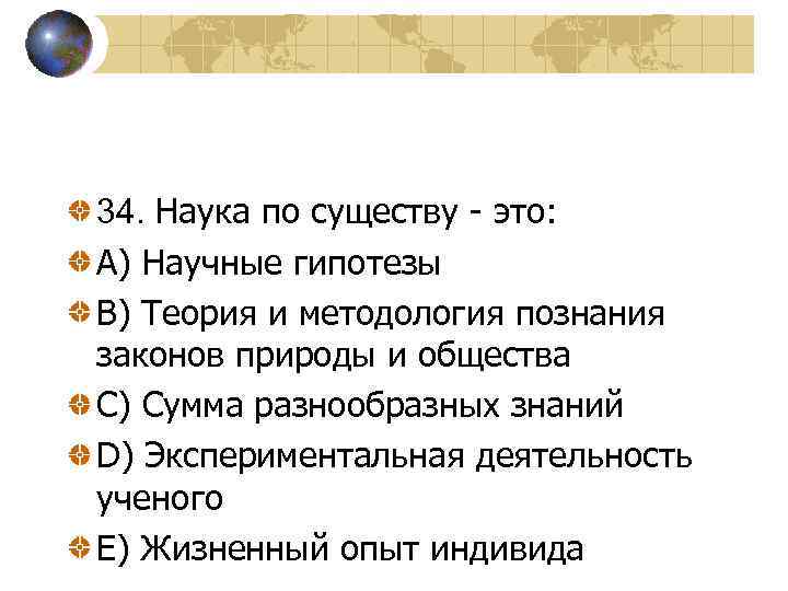 34. Наука по существу - это: A) Научные гипотезы B) Теория и методология познания