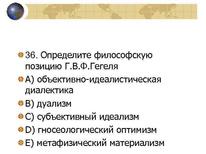 36. Определите философскую позицию Г. В. Ф. Гегеля A) объективно-идеалистическая диалектика В) дуализм С)