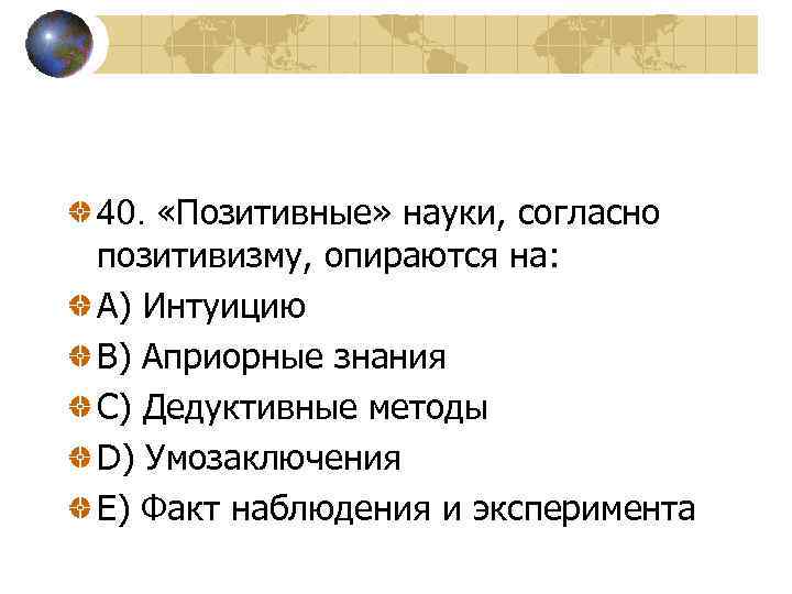 40. «Позитивные» науки, согласно позитивизму, опираются на: A) Интуицию B) Априорные знания C) Дедуктивные