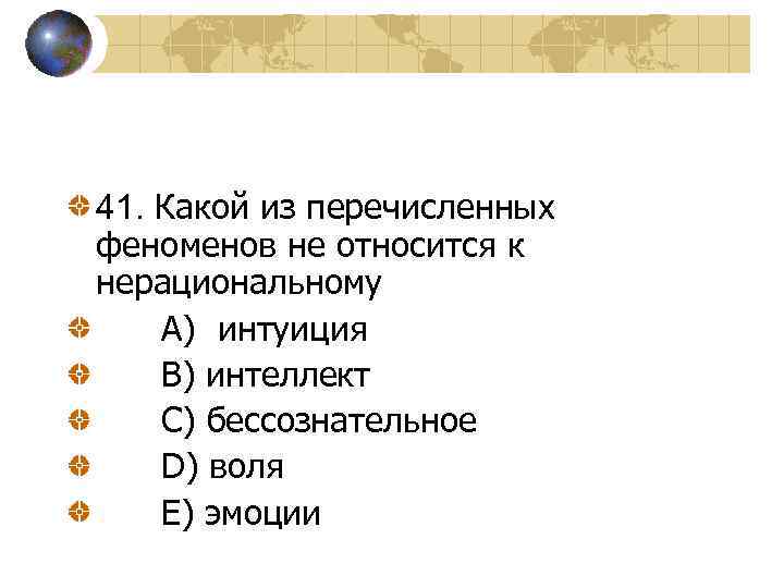 41. Какой из перечисленных феноменов не относится к нерациональному A) интуиция B) интеллект C)