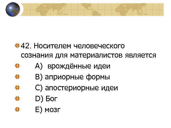 42. Носителем человеческого сознания для материалистов является A) врождённые идеи B) априорные формы C)