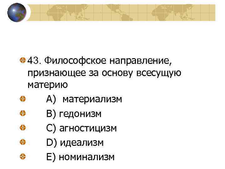 43. Философское направление, признающее за основу всесущую материю A) материализм B) гедонизм C) агностицизм