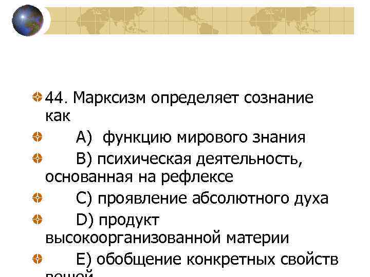 44. Марксизм определяет сознание как A) функцию мирового знания B) психическая деятельность, основанная на