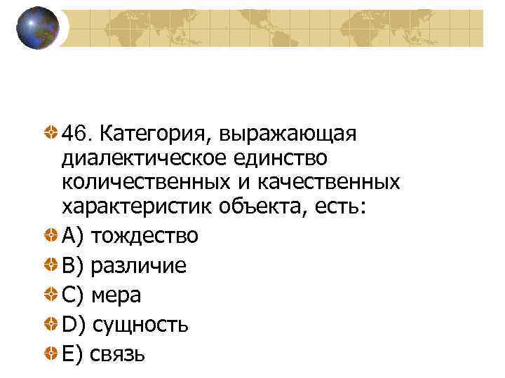 46. Категория, выражающая диалектическое единство количественных и качественных характеристик объекта, есть: A) тождество B)