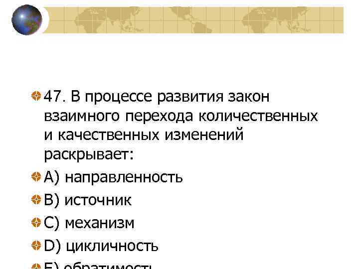 47. В процессе развития закон взаимного перехода количественных и качественных изменений раскрывает: A) направленность