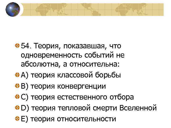 54. Теория, показавшая, что одновременность событий не абсолютна, а относительна: A) теория классовой борьбы