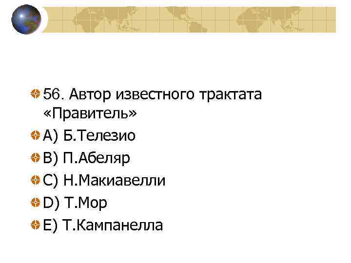 56. Автор известного трактата «Правитель» A) Б. Телезио В) П. Абеляр С) Н. Макиавелли