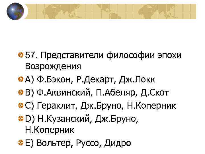 57. Представители философии эпохи Возрождения A) Ф. Бэкон, Р. Декарт, Дж. Локк В) Ф.