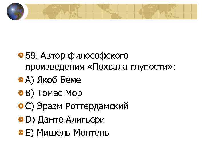 58. Автор философского произведения «Похвала глупости» : A) Якоб Беме B) Томас Мор C)