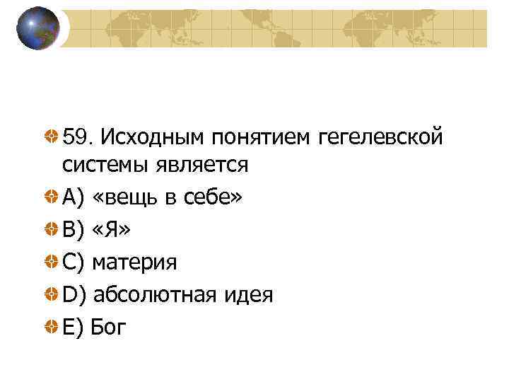 59. Исходным понятием гегелевской системы является A) «вещь в себе» B) «Я» C) материя