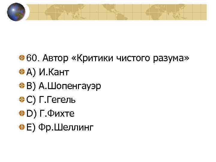 60. Автор «Критики чистого разума» A) И. Кант B) А. Шопенгауэр C) Г. Гегель