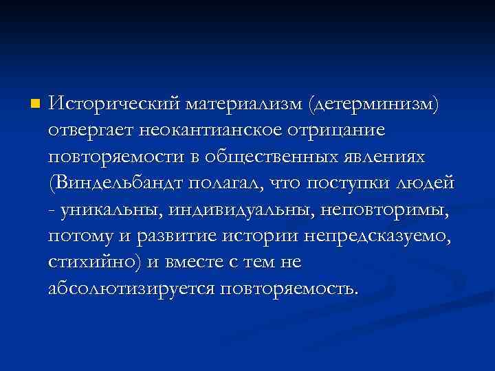 n Исторический материализм (детерминизм) отвергает неокантианское отрицание повторяемости в общественных явлениях (Виндельбандт полагал, что
