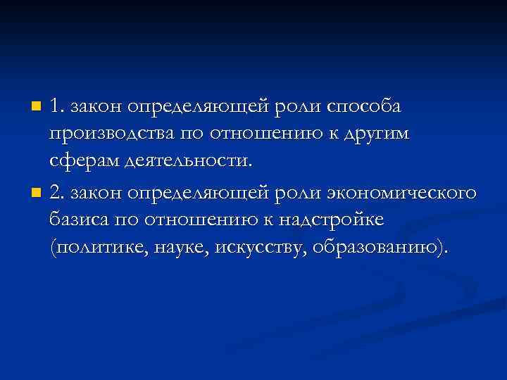 1. закон определяющей роли способа производства по отношению к другим сферам деятельности. n 2.