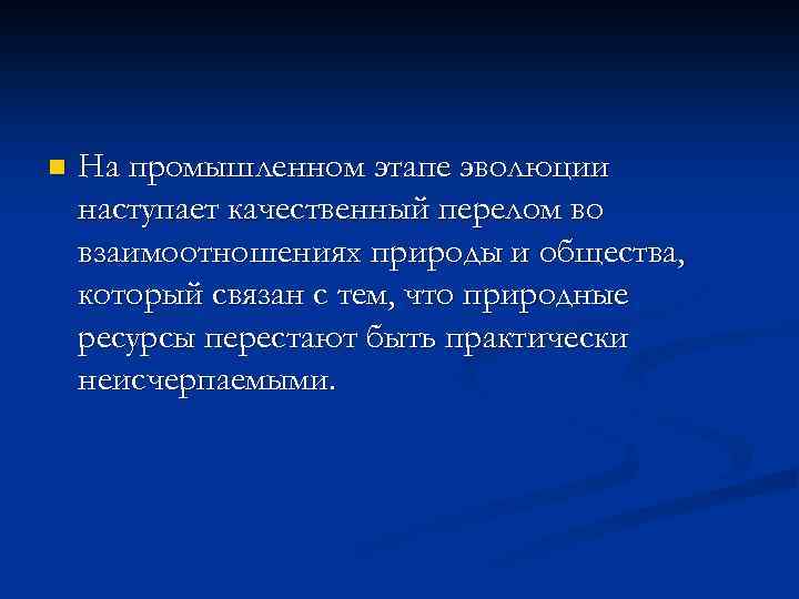 n На промышленном этапе эволюции наступает качественный перелом во взаимоотношениях природы и общества, который