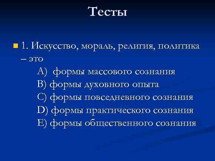 Тесты n 1. Искусство, мораль, религия, политика – это A) формы массового сознания B)
