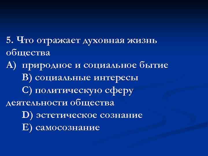 5. Что отражает духовная жизнь общества A) природное и социальное бытие В) социальные интересы
