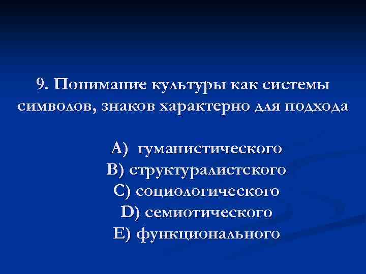9. Понимание культуры как системы символов, знаков характерно для подхода A) гуманистического В) структуралистского