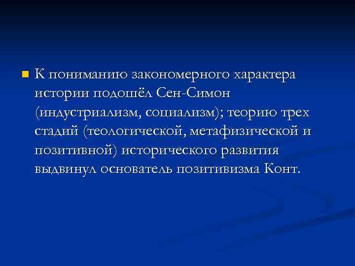 n К пониманию закономерного характера истории подошёл Сен-Симон (индустриализм, социализм); теорию трех стадий (теологической,