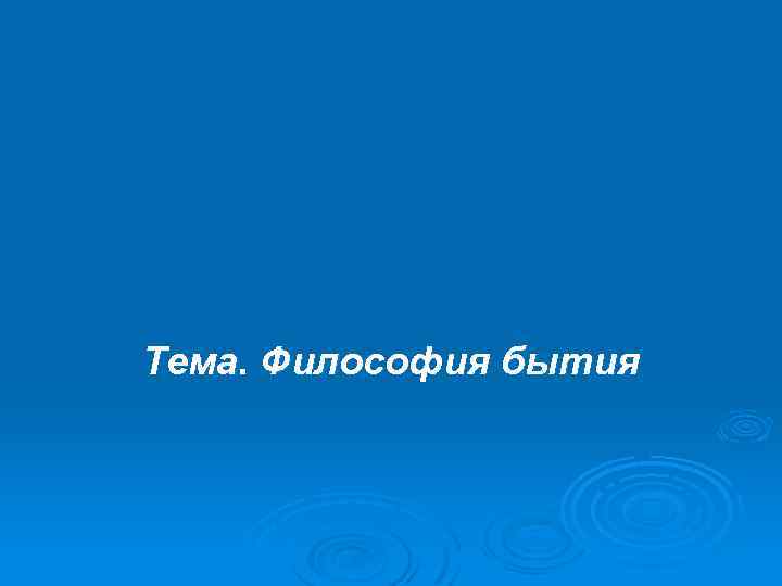 Тема. Философия бытия 
