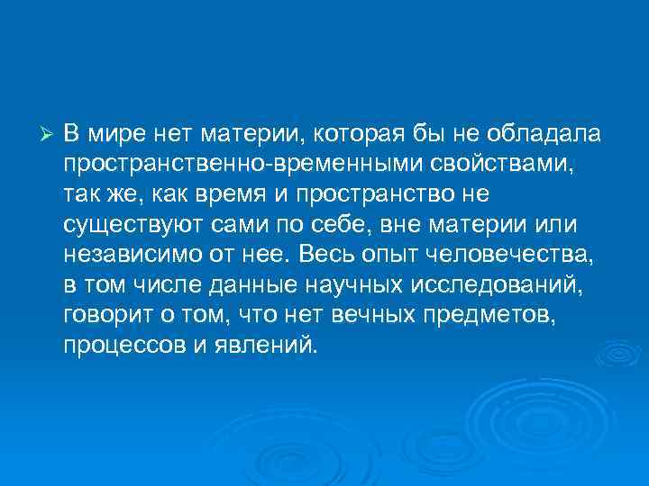 Ø В мире нет материи, которая бы не обладала пpостpанственно-вpеменными свойствами, так же, как