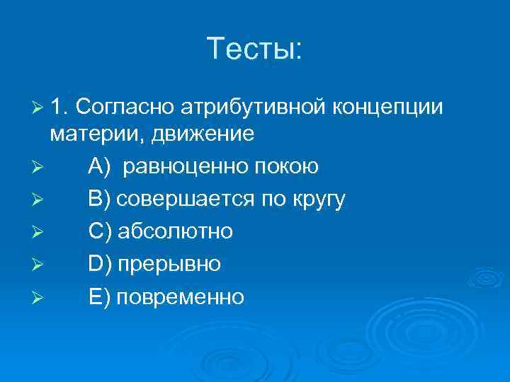 Тесты: Ø 1. Согласно атрибутивной концепции материи, движение Ø A) равноценно покою Ø B)