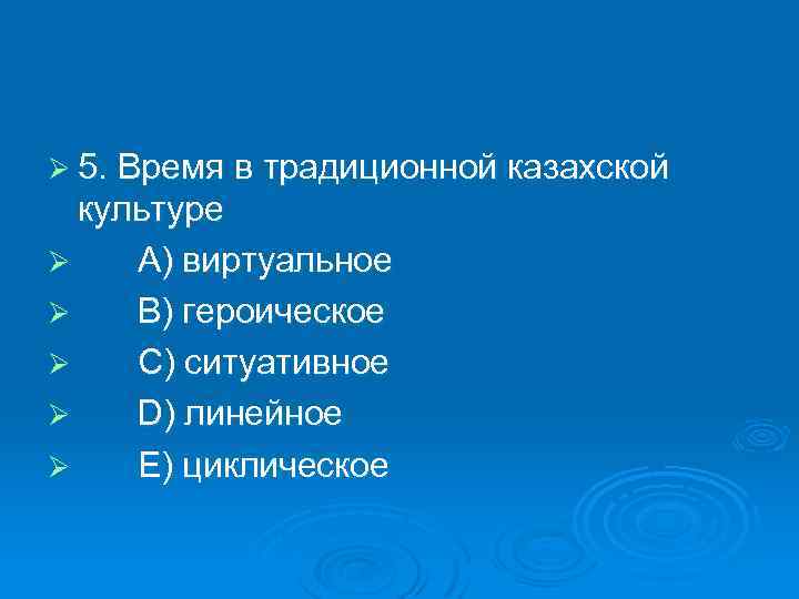 Ø 5. Время в традиционной казахской культуре Ø A) виртуальное Ø B) героическое Ø
