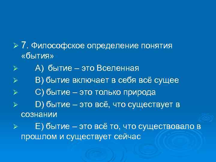 Ø 7. Философское определение понятия «бытия» Ø A) бытие – это Вселенная Ø B)