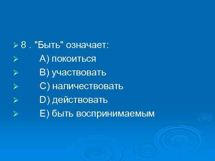 Ø 8. "Быть" означает: Ø Ø Ø A) покоиться B) участвовать C) наличествовать D)
