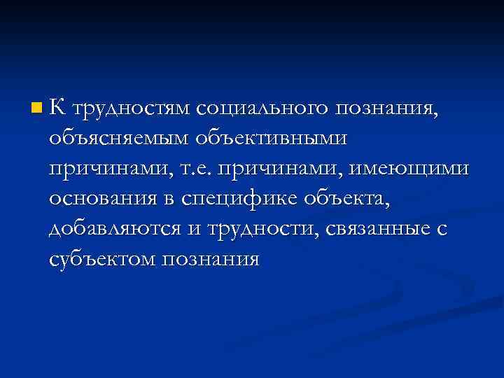 n К трудностям социального познания, объясняемым объективными причинами, т. е. причинами, имеющими основания в
