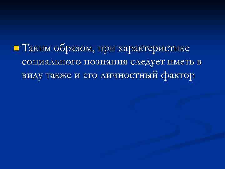 n Таким образом, при характеристике социального познания следует иметь в виду также и его
