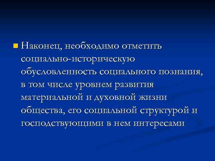 n Наконец, необходимо отметить социально-историческую обусловленность социального познания, в том числе уровнем развития материальной