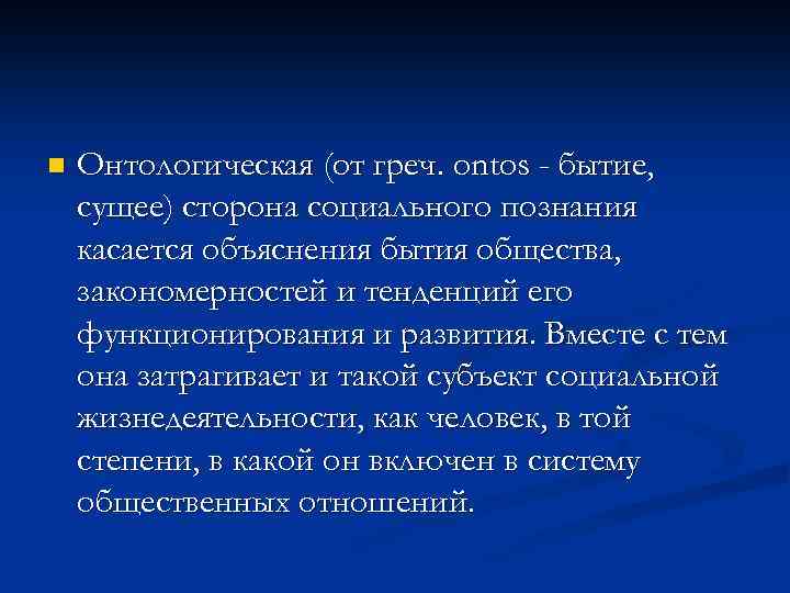 n Онтологическая (от греч. ontos - бытие, сущее) сторона социального познания касается объяснения бытия