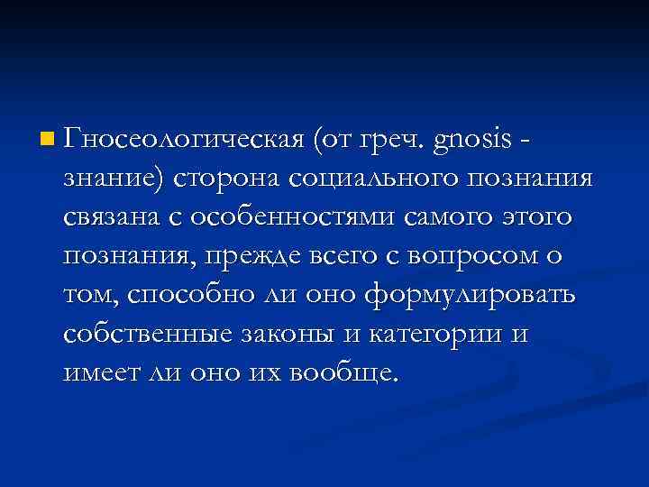 n Гносеологическая (от греч. gnosis знание) сторона социального познания связана с особенностями самого этого