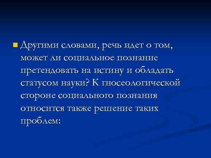 n Другими словами, речь идет о том, может ли социальное познание претендовать на истину
