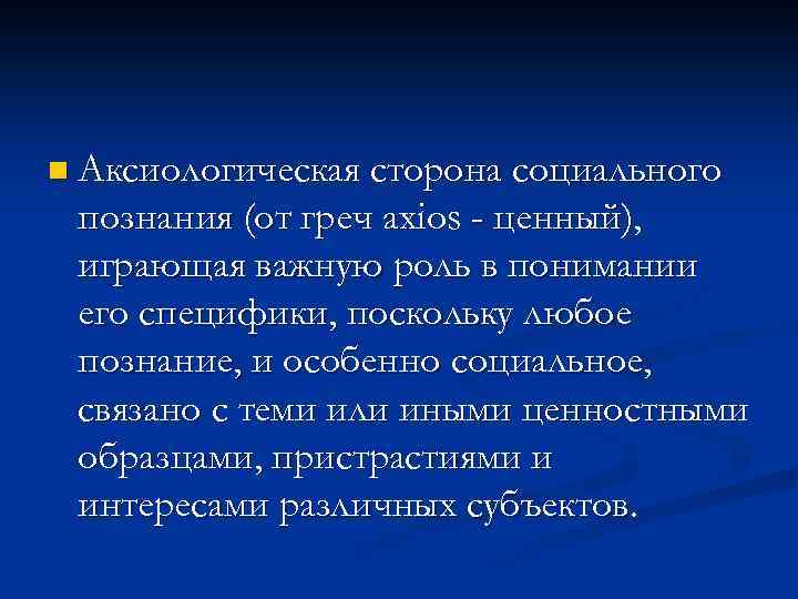 n Аксиологическая сторона социального познания (от греч axios - ценный), играющая важную роль в