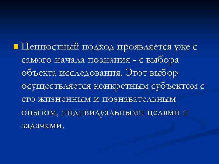 n Ценностный подход проявляется уже с самого начала познания - с выбора объекта исследования.