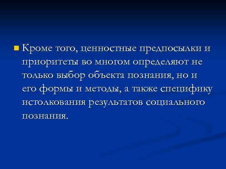 n Кроме того, ценностные предпосылки и приоритеты во многом определяют не только выбор объекта