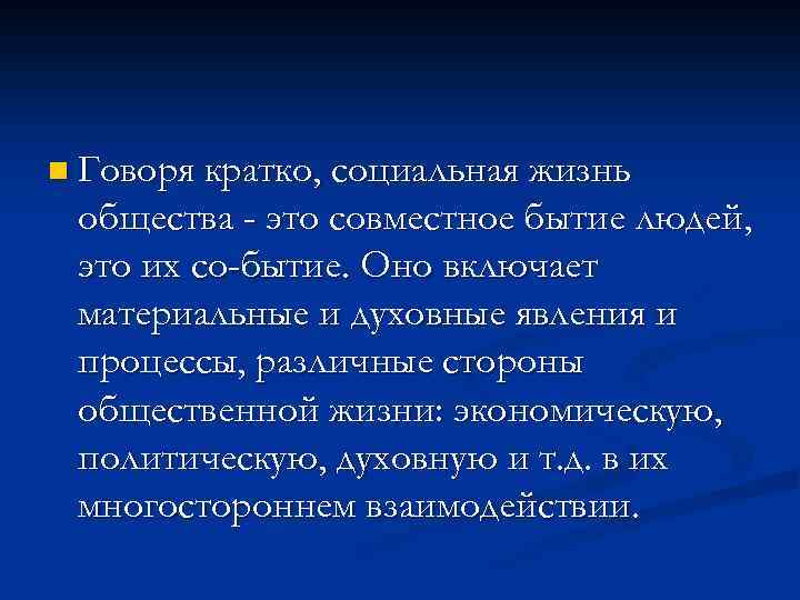 n Говоря кратко, социальная жизнь общества - это совместное бытие людей, это их со-бытие.
