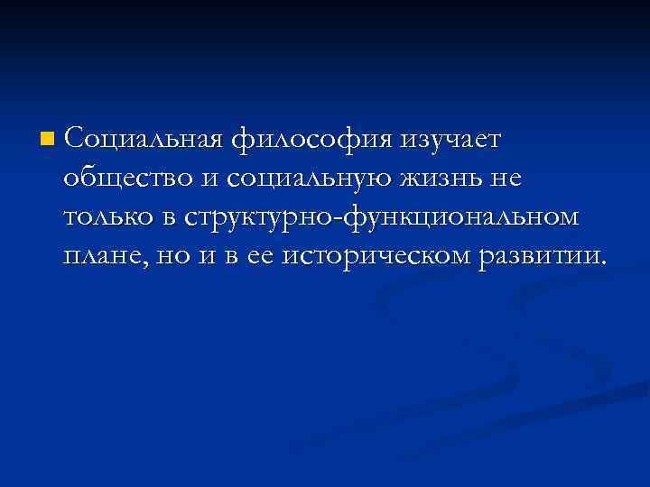 n Социальная философия изучает общество и социальную жизнь не только в структурно-функциональном плане, но