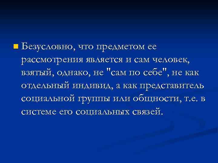 n Безусловно, что предметом ее рассмотрения является и сам человек, взятый, однако, не 
