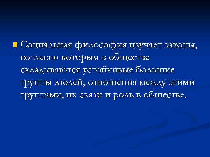 n Социальная философия изучает законы, согласно которым в обществе складываются устойчивые большие группы людей,