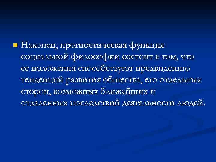 n Наконец, прогностическая функция социальной философии состоит в том, что ее положения способствуют предвидению