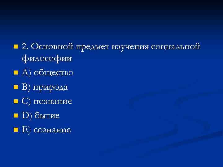 2. Основной предмет изучения социальной философии n A) общество n B) природа n C)