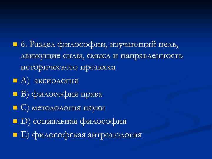 6. Раздел философии, изучающий цель, движущие силы, смысл и направленность исторического процесса n A)