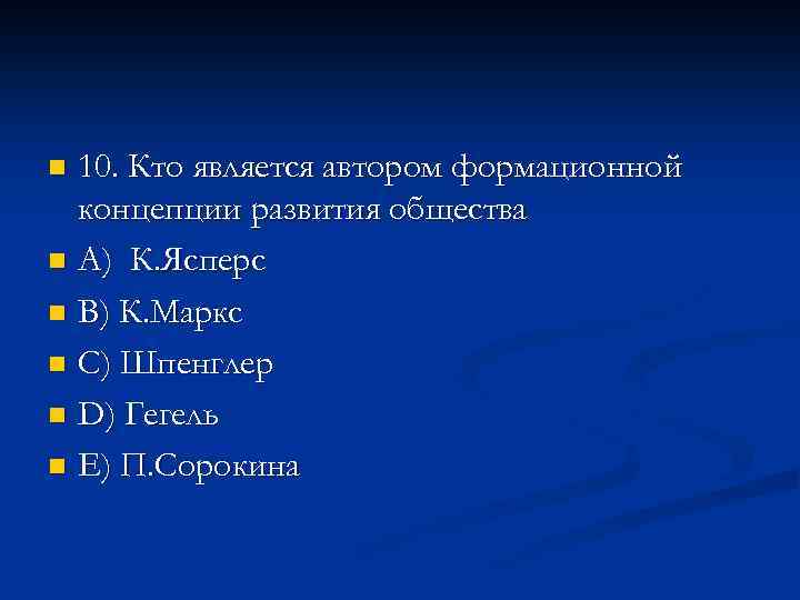 10. Кто является автором формационной концепции развития общества n A) К. Ясперс n B)